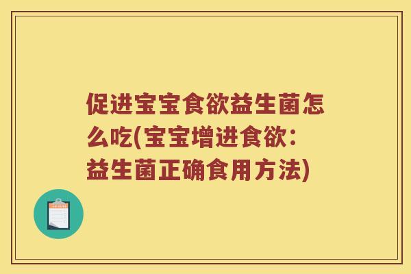 促进宝宝益生菌怎么吃(宝宝增进:益生菌正确食用方法) 促进宝宝益生菌怎么吃(宝宝增进:益生菌正确食用方法)