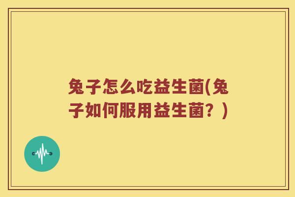 兔子怎么吃益生菌(兔子如何服用益生菌？)