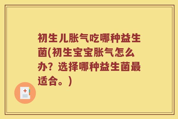 初生儿胀气吃哪种益生菌(初生宝宝胀气怎么办？选择哪种益生菌最适合。)