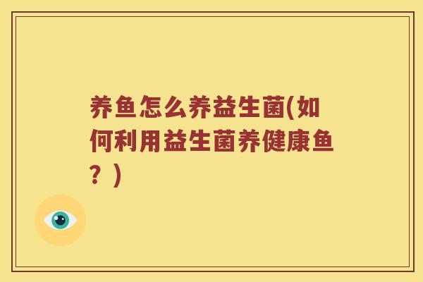 养鱼怎么养益生菌(如何利用益生菌养健康鱼？)