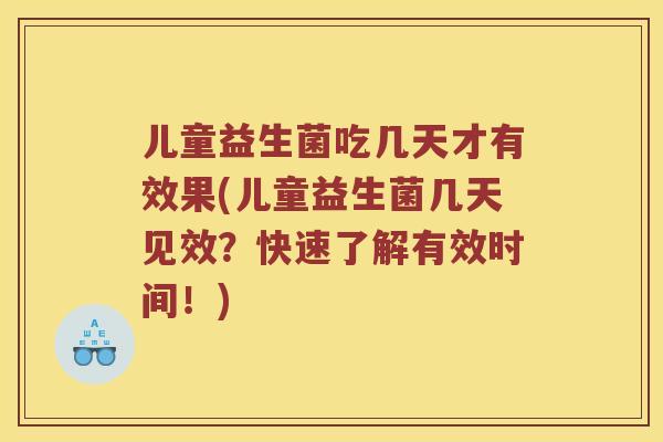 儿童益生菌吃几天才有效果(儿童益生菌几天见效？快速了解有效时间！)