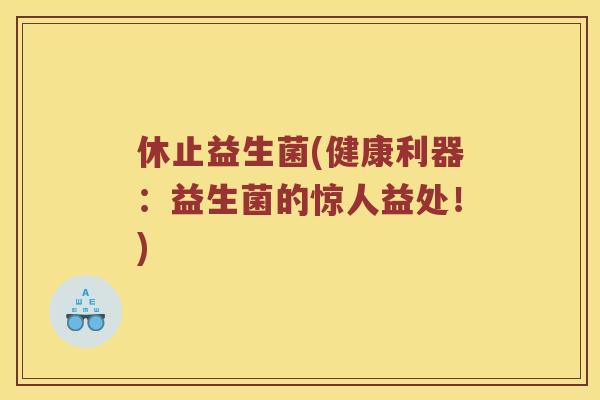 休止益生菌(健康利器：益生菌的惊人益处！)