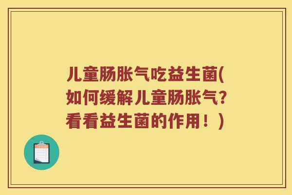 儿童肠吃益生菌(如何缓解儿童肠?看看益生菌的作用!) 儿童肠吃益生菌(如何缓解儿童肠?看看益生菌的作用!)