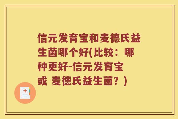 信元发育宝和麦德氏益生菌哪个好(比较：哪种更好-信元发育宝 或 麦德氏益生菌？)