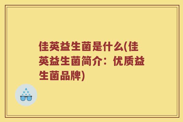 佳英益生菌是什么(佳英益生菌简介：优质益生菌品牌)