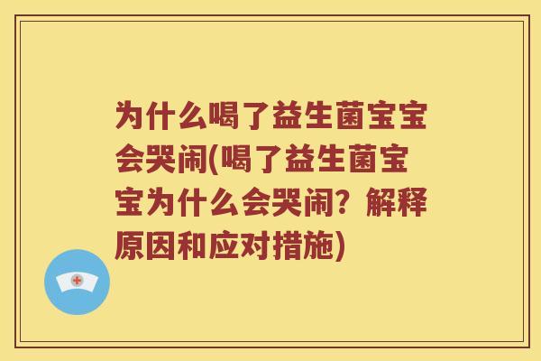 为什么喝了益生菌宝宝会哭闹(喝了益生菌宝宝为什么会哭闹？解释原因和应对措施)