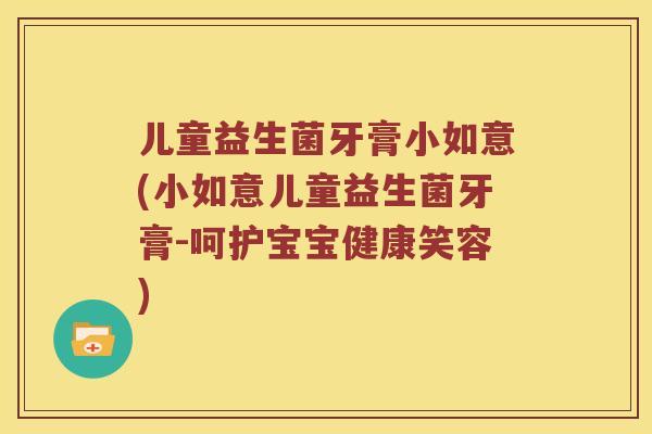 儿童益生菌牙膏小如意(小如意儿童益生菌牙膏-呵护宝宝健康笑容)
