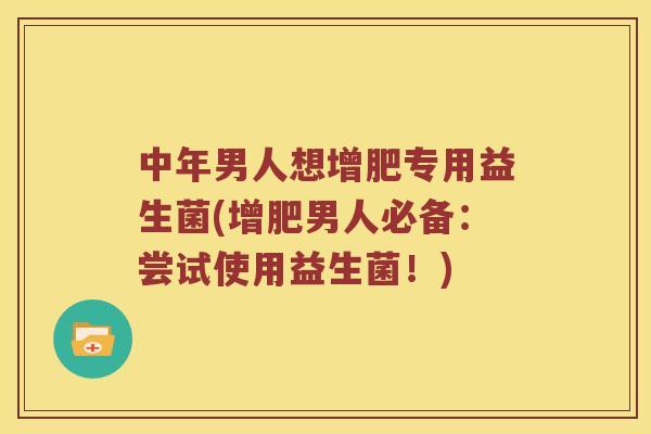 中年男人想增肥专用益生菌(增肥男人必备：尝试使用益生菌！)