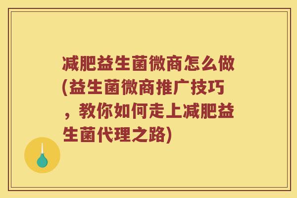 减肥益生菌微商怎么做(益生菌微商推广技巧，教你如何走上减肥益生菌代理之路)
