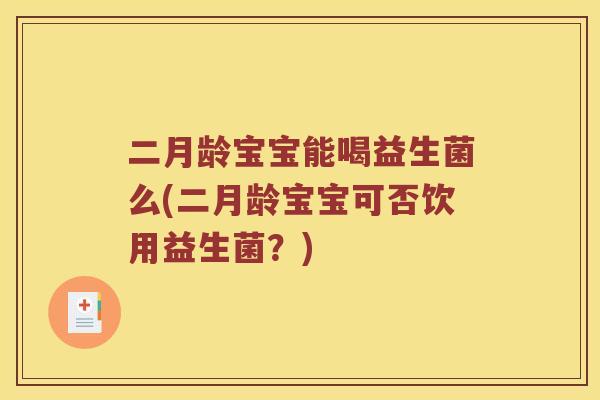 二月龄宝宝能喝益生菌么(二月龄宝宝可否饮用益生菌?) 二月龄宝宝能喝益生菌么(二月龄宝宝可否饮用益生菌?)