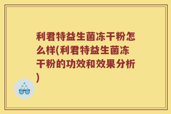 利君特益生菌冻干粉怎么样(利君特益生菌冻干粉的功效和效果分析) 利君特益生菌冻干粉怎么样(利君特益生菌冻干粉的功效和效果分析)