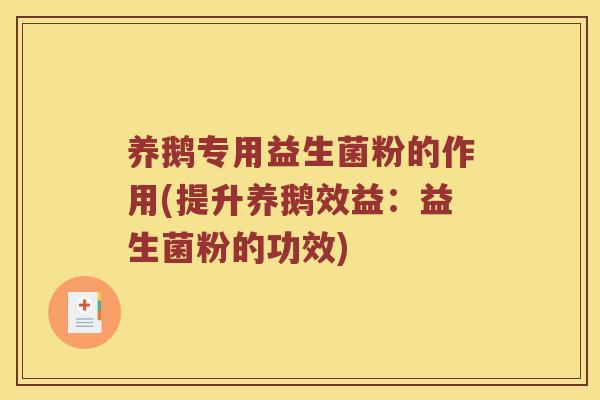 养鹅专用益生菌粉的作用(提升养鹅效益：益生菌粉的功效)