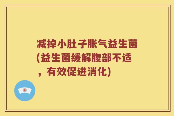 减掉小肚子益生菌(益生菌缓解腹部不适,有效促进消化) 减掉小肚子益生菌(益生菌缓解腹部不适,有效促进消化)