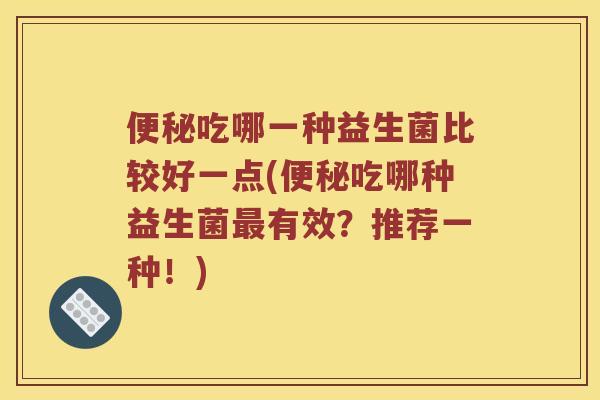便秘吃哪一种益生菌比较好一点(便秘吃哪种益生菌最有效？推荐一种！)