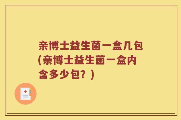 亲博士益生菌一盒几包(亲博士益生菌一盒内含多少包?) 亲博士益生菌一盒几包(亲博士益生菌一盒内含多少包?)