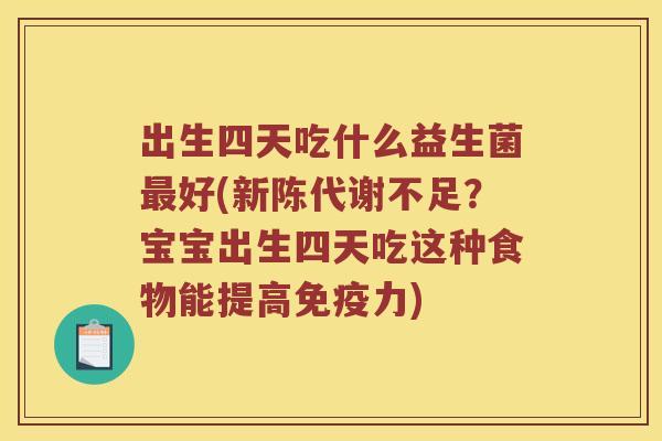 出生四天吃什么益生菌好(不足？宝宝出生四天吃这种食物能提高力)
