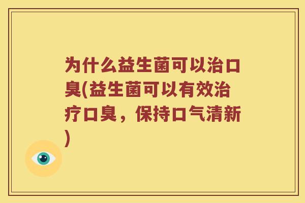 为什么益生菌可以治口臭(益生菌可以有效治疗口臭，保持口气清新)