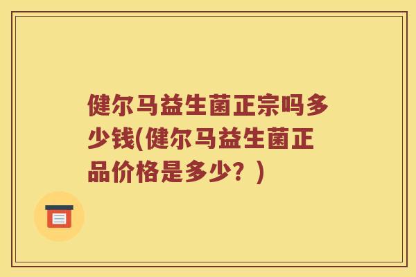 健尔马益生菌正宗吗多少钱(健尔马益生菌正品价格是多少？)