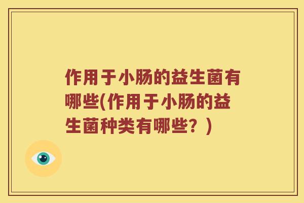 作用于小肠的益生菌有哪些(作用于小肠的益生菌种类有哪些？)
