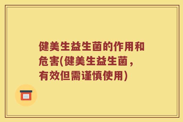 健美生益生菌的作用和危害(健美生益生菌,有效但需谨慎使用) 健美生益生菌的作用和危害(健美生益生菌,有效但需谨慎使用)