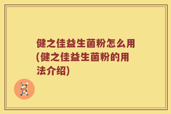 健之佳益生菌粉怎么用(健之佳益生菌粉的用法介绍) 健之佳益生菌粉怎么用(健之佳益生菌粉的用法介绍)