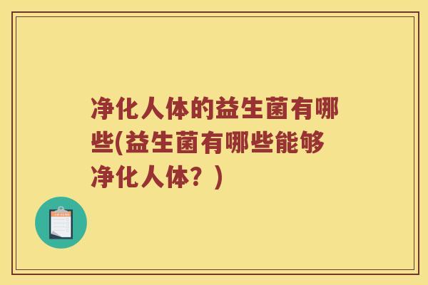 净化人体的益生菌有哪些(益生菌有哪些能够净化人体？)