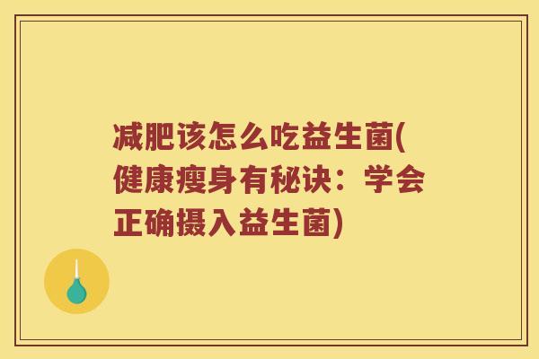 减肥该怎么吃益生菌(健康瘦身有秘诀：学会正确摄入益生菌)