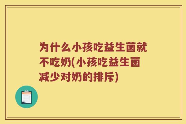 为什么小孩吃益生菌就不吃奶(小孩吃益生菌减少对奶的排斥) 为什么小孩吃益生菌就不吃奶(小孩吃益生菌减少对奶的排斥)