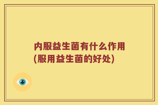内服益生菌有什么作用(服用益生菌的好处)