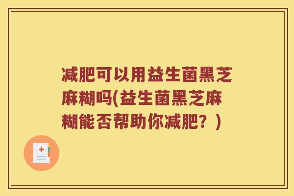 减肥可以用益生菌黑芝麻糊吗(益生菌黑芝麻糊能否帮助你减肥？)