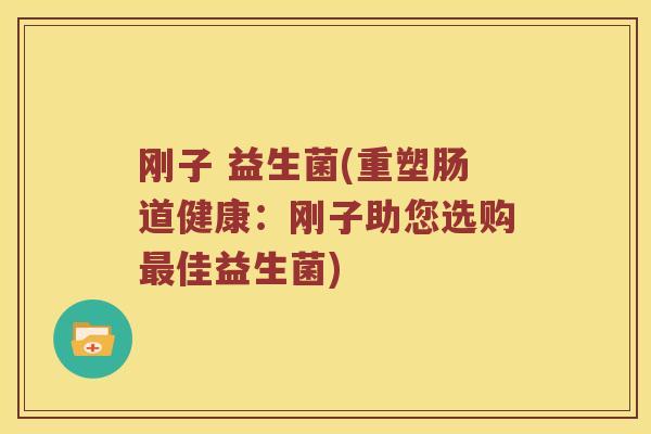 刚子 益生菌(重塑肠道健康：刚子助您选购最佳益生菌)