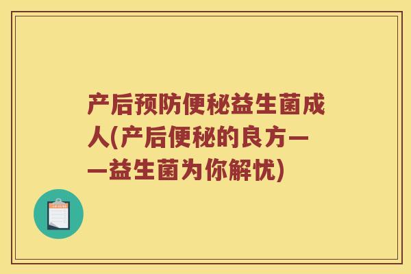 产后益生菌成人(产后的良方——益生菌为你解忧)