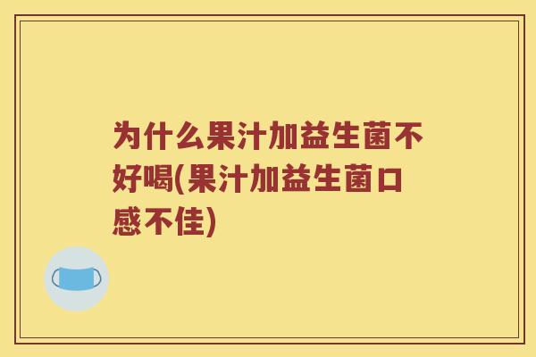 为什么果汁加益生菌不好喝(果汁加益生菌口感不佳) 为什么果汁加益生菌不好喝(果汁加益生菌口感不佳)
