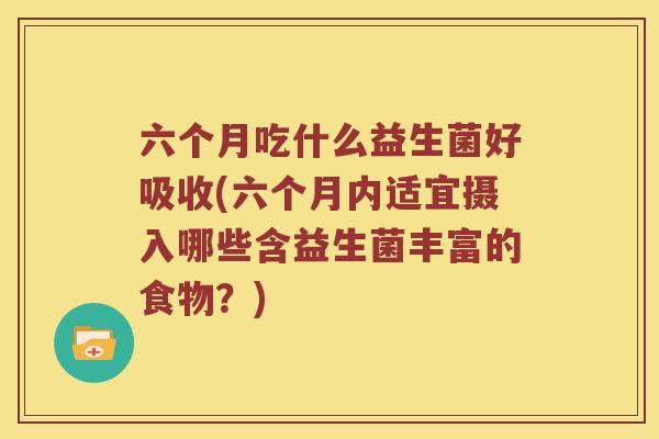 六个月吃什么益生菌好吸收(六个月内适宜摄入哪些含益生菌丰富的食物？)