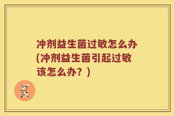 冲剂益生菌过敏怎么办(冲剂益生菌引起过敏该怎么办？)