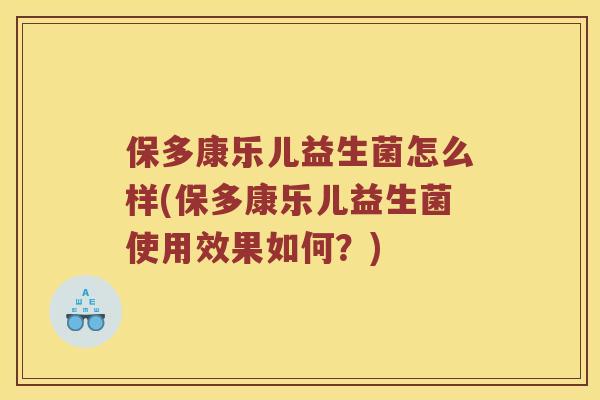 保多康乐儿益生菌怎么样(保多康乐儿益生菌使用效果如何？)