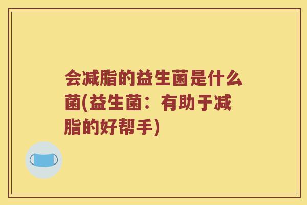 会减脂的益生菌是什么菌(益生菌：有助于减脂的好帮手)