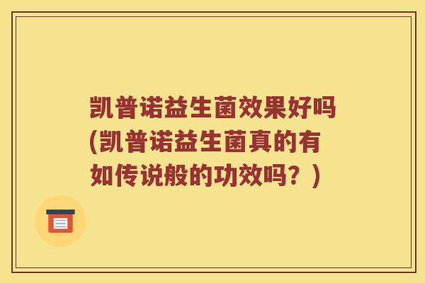 凯普诺益生菌效果好吗(凯普诺益生菌真的有如传说般的功效吗？)
