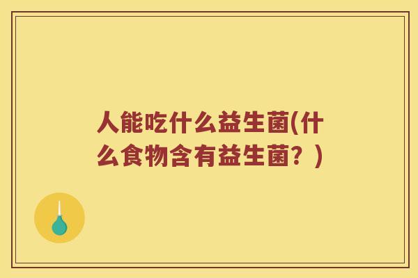 人能吃什么益生菌(什么食物含有益生菌？)
