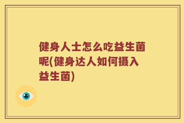 健身人士怎么吃益生菌呢(健身达人如何摄入益生菌)
