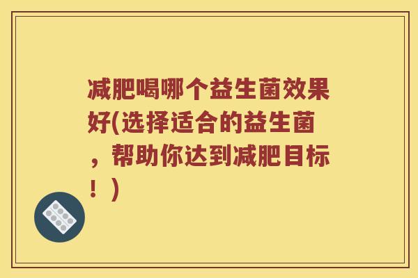减肥喝哪个益生菌效果好(选择适合的益生菌，帮助你达到减肥目标！)