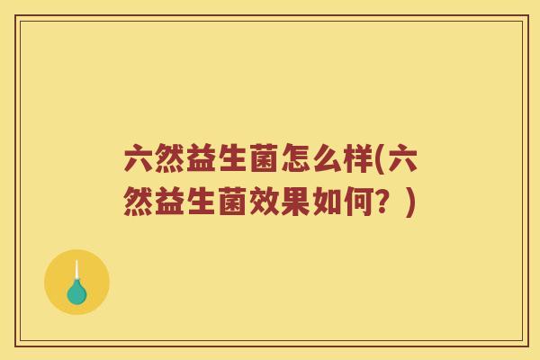 六然益生菌怎么样(六然益生菌效果如何？)