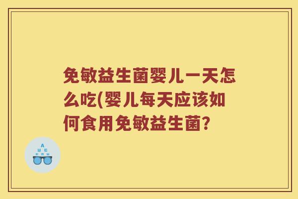 免敏益生菌婴儿一天怎么吃(婴儿每天应该如何食用免敏益生菌？