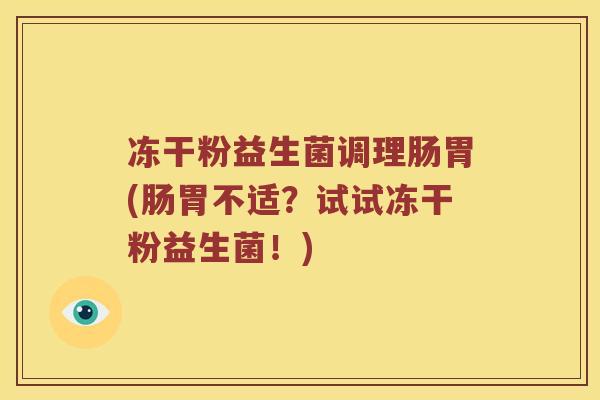 冻干粉益生菌调理肠胃(肠胃不适？试试冻干粉益生菌！)