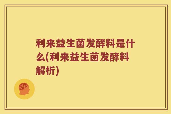 利来益生菌发酵料是什么(利来益生菌发酵料解析) 利来益生菌发酵料是什么(利来益生菌发酵料解析)