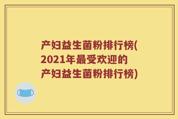 产妇益生菌粉排行榜(2021年受欢迎的产妇益生菌粉排行榜) 产妇益生菌粉排行榜(2021年受欢迎的产妇益生菌粉排行榜)
