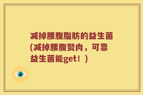 减掉腰腹脂肪的益生菌(减掉腰腹赘肉，可靠益生菌能get！)
