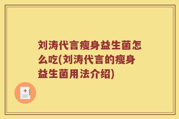 刘涛代言瘦身益生菌怎么吃(刘涛代言的瘦身益生菌用法介绍) 刘涛代言瘦身益生菌怎么吃(刘涛代言的瘦身益生菌用法介绍)