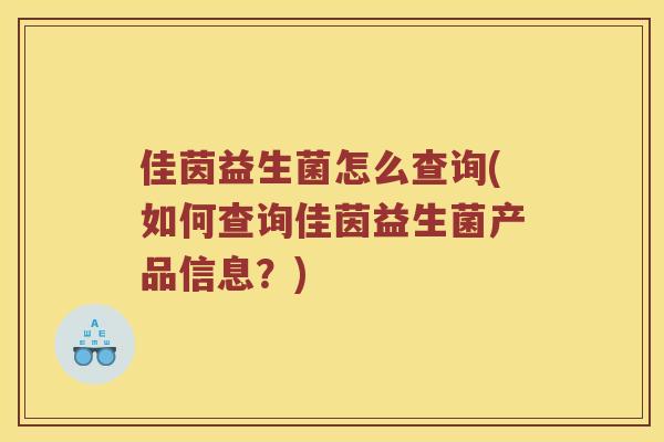 佳茵益生菌怎么查询(如何查询佳茵益生菌产品信息？)