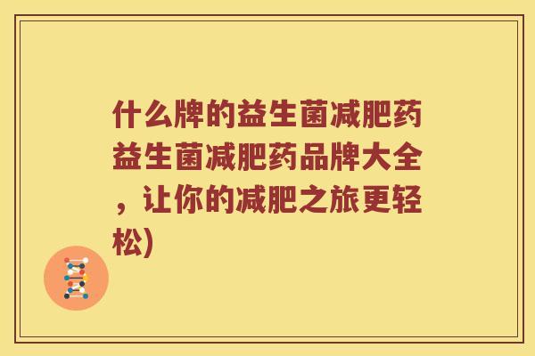 什么牌的益生菌减肥药益生菌减肥药品牌大全，让你的减肥之旅更轻松)